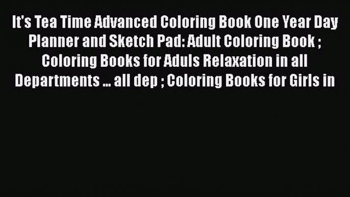 Read It's Tea Time Advanced Coloring Book One Year Day Planner and Sketch Pad: Adult Coloring