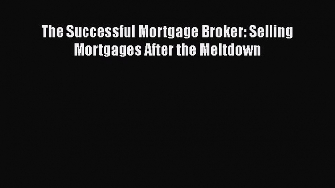 Download The Successful Mortgage Broker: Selling Mortgages After the Meltdown Read Online