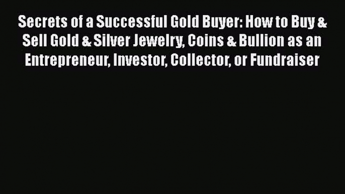 PDF Secrets of a Successful Gold Buyer: How to Buy & Sell Gold & Silver Jewelry Coins & Bullion