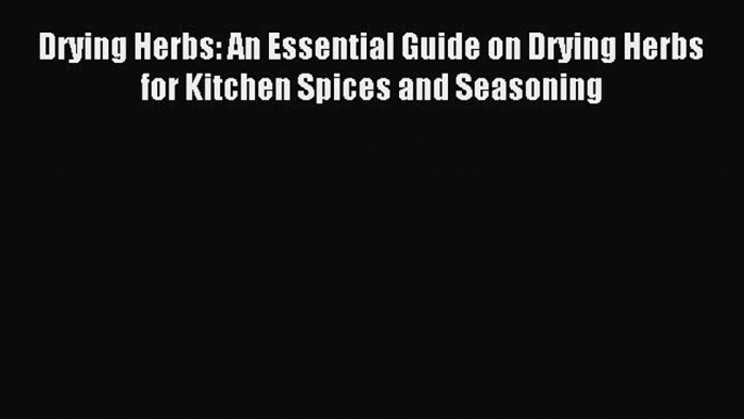 Download Drying Herbs: An Essential Guide on Drying Herbs for Kitchen Spices and Seasoning