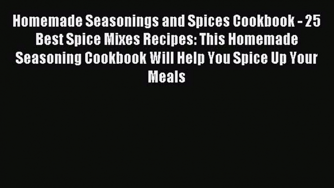 Read Homemade Seasonings and Spices Cookbook - 25 Best Spice Mixes Recipes: This Homemade Seasoning