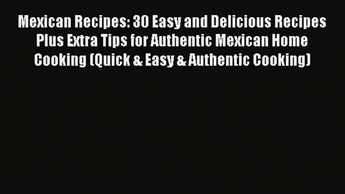 Read Mexican Recipes: 30 Easy and Delicious Recipes Plus Extra Tips for Authentic Mexican Home