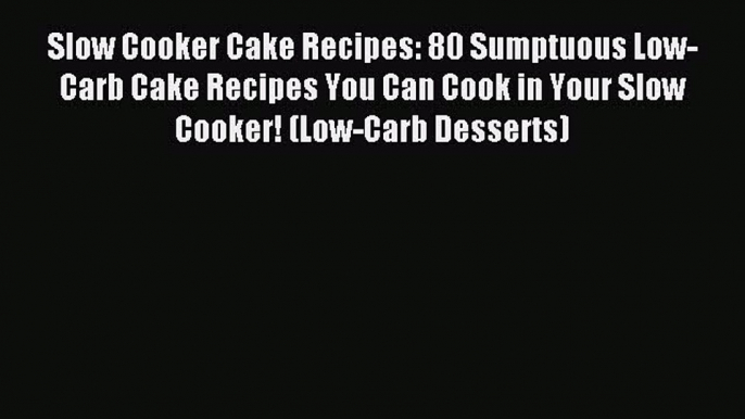 Read Slow Cooker Cake Recipes: 80 Sumptuous Low-Carb Cake Recipes You Can Cook in Your Slow