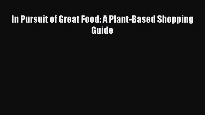 Read In Pursuit of Great Food: A Plant-Based Shopping Guide Ebook Free