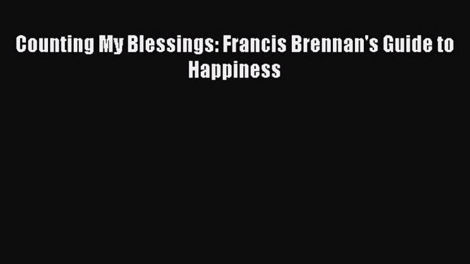 Read Counting My Blessings: Francis Brennan's Guide to Happiness Ebook Free
