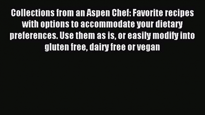 Read Collections from an Aspen Chef: Favorite recipes with options to accommodate your dietary