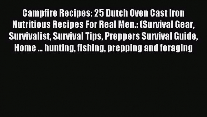 Read Campfire Recipes: 25 Dutch Oven Cast Iron Nutritious Recipes For Real Men.: (Survival