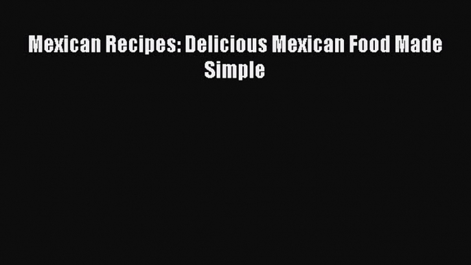 Read Mexican Recipes: Delicious Mexican Food Made Simple Ebook Online