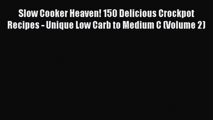 Download Slow Cooker Heaven! 150 Delicious Crockpot Recipes - Unique Low Carb to Medium C (Volume