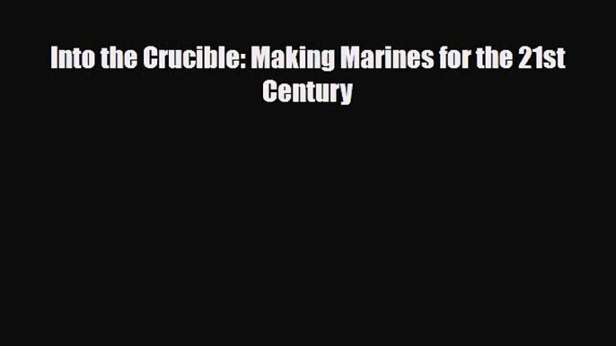 [PDF] Into the Crucible: Making Marines for the 21st Century [Download] Online