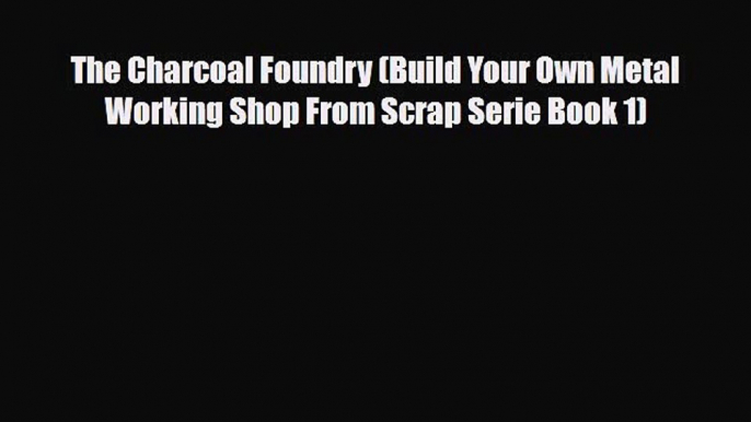 [PDF] The Charcoal Foundry (Build Your Own Metal Working Shop From Scrap Serie Book 1) [Read]