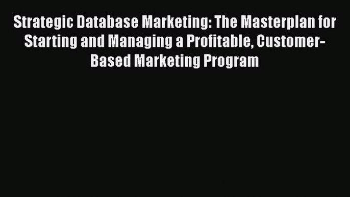 [PDF] Strategic Database Marketing: The Masterplan for Starting and Managing a Profitable Customer-Based