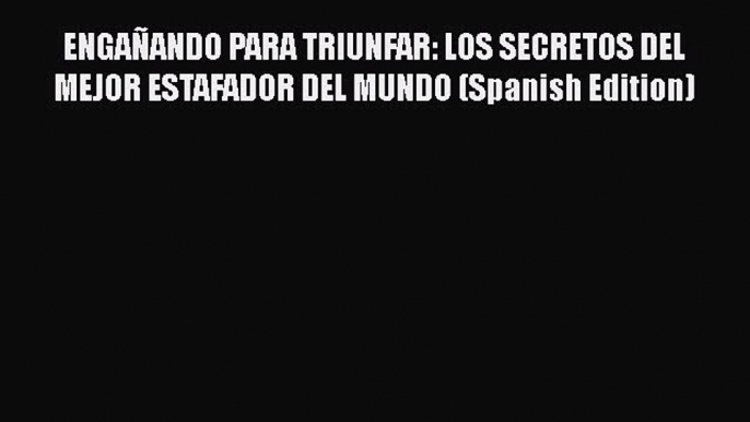 PDF ENGAÑANDO PARA TRIUNFAR: LOS SECRETOS DEL MEJOR ESTAFADOR DEL MUNDO (Spanish Edition) Free