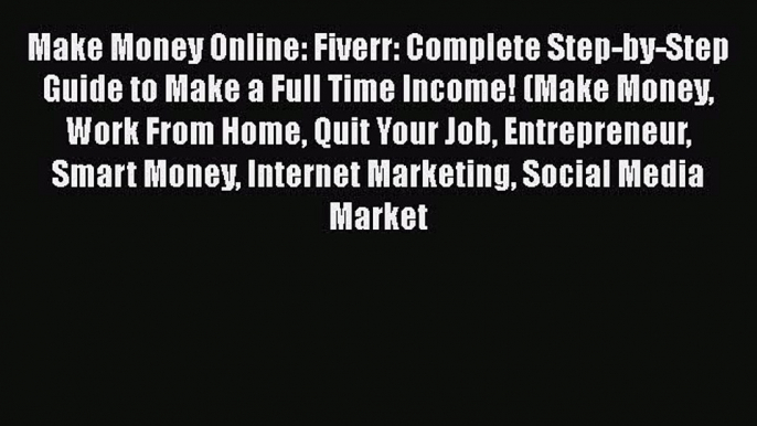 PDF Make Money Online: Fiverr: Complete Step-by-Step Guide to Make a Full Time Income! (Make