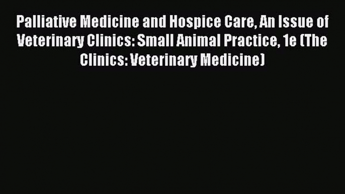 Read Palliative Medicine and Hospice Care An Issue of Veterinary Clinics: Small Animal Practice