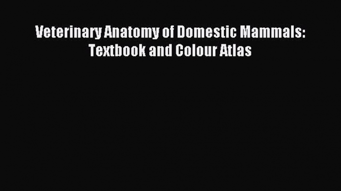 Read Veterinary Anatomy of Domestic Mammals: Textbook and Colour Atlas Ebook Free