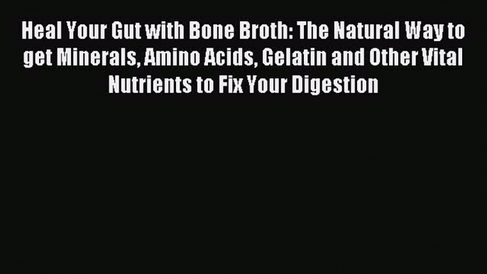 Read Heal Your Gut with Bone Broth: The Natural Way to get Minerals Amino Acids Gelatin and