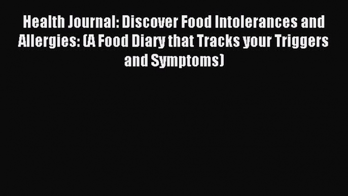 Read Health Journal: Discover Food Intolerances and Allergies: (A Food Diary that Tracks your