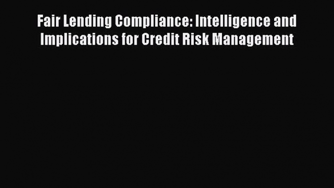 Read Fair Lending Compliance: Intelligence and Implications for Credit Risk Management PDF