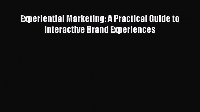 [PDF] Experiential Marketing: A Practical Guide to Interactive Brand Experiences Download Full