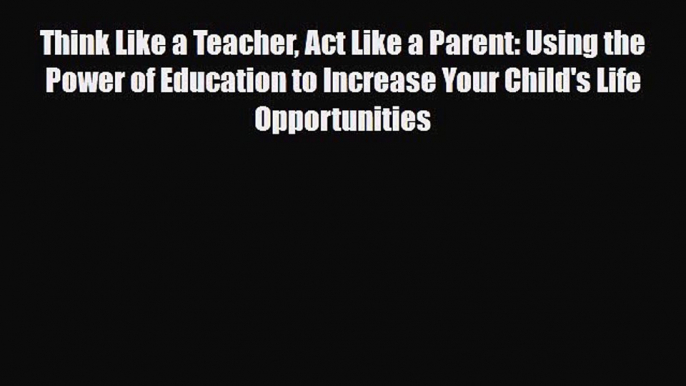 [PDF] Think Like a Teacher Act Like a Parent: Using the Power of Education to Increase Your