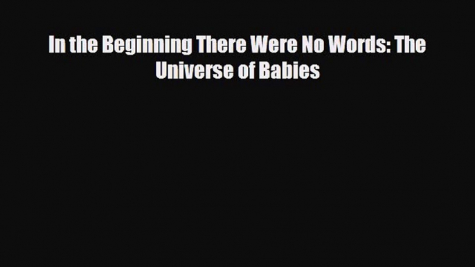 [PDF] In the Beginning There Were No Words: The Universe of Babies [Read] Online