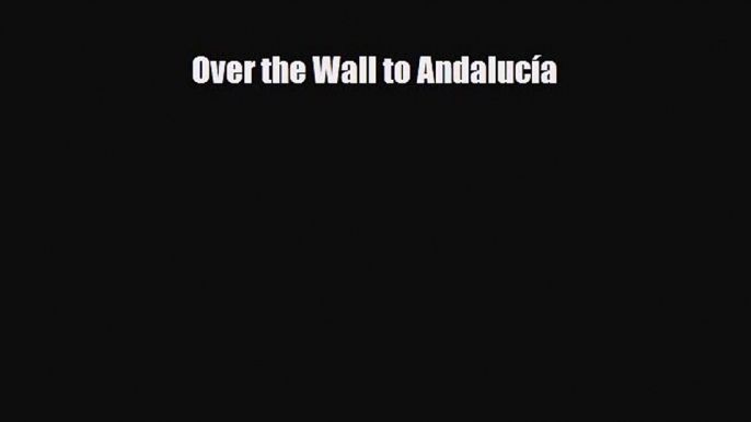 [PDF] Over the Wall to Andalucía [Read] Online