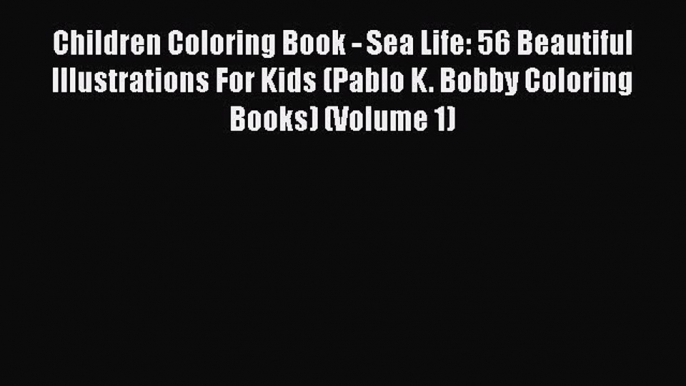 PDF Children Coloring Book - Sea Life: 56 Beautiful Illustrations For Kids (Pablo K. Bobby