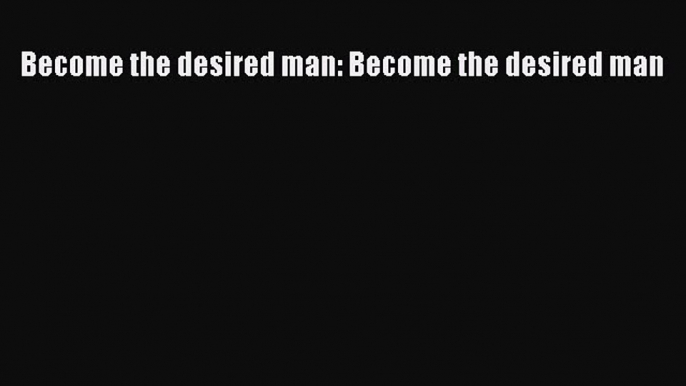 Download Become the desired man: Become the desired man  Read Online