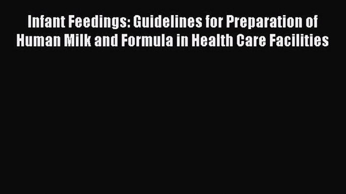 Read Infant Feedings: Guidelines for Preparation of Human Milk and Formula in Health Care Facilities