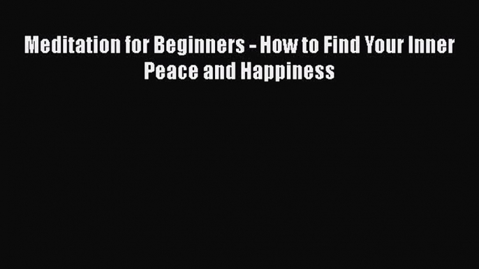 PDF Meditation for Beginners - How to Find Your Inner Peace and Happiness  EBook