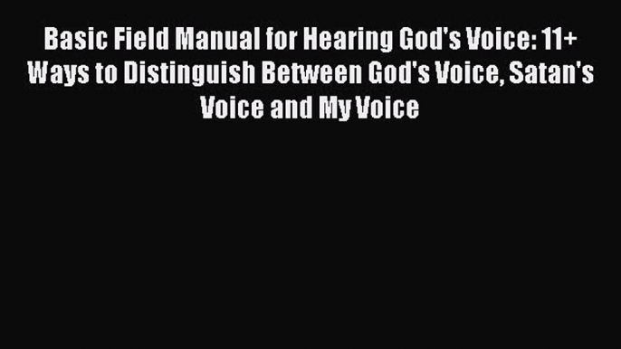 Download Basic Field Manual for Hearing God's Voice: 11+ Ways to Distinguish Between God's