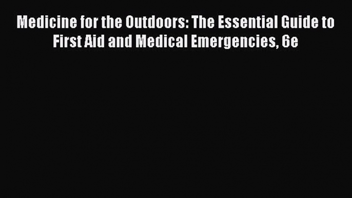 Read Medicine for the Outdoors: The Essential Guide to First Aid and Medical Emergencies 6e