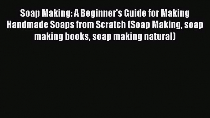 PDF Soap Making: A Beginner's Guide for Making Handmade Soaps from Scratch (Soap Making soap