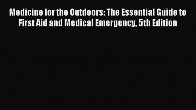 Read Medicine for the Outdoors: The Essential Guide to First Aid and Medical Emergency 5th