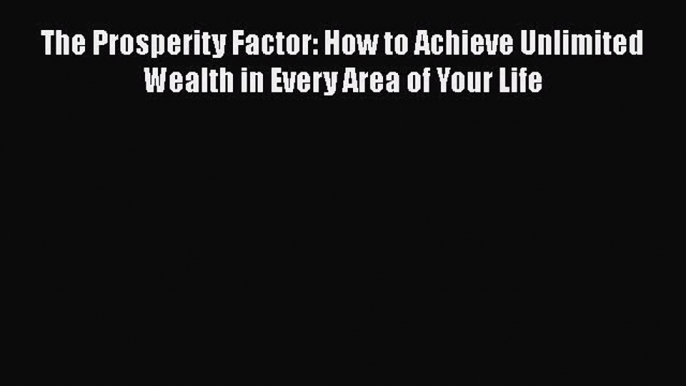 PDF The Prosperity Factor: How to Achieve Unlimited Wealth in Every Area of Your Life Free