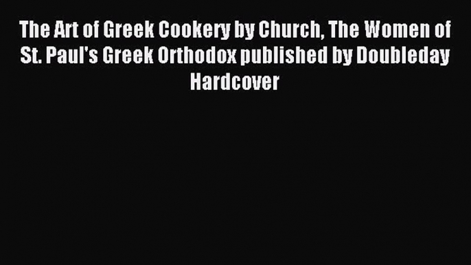 Read The Art of Greek Cookery by Church The Women of St. Paul's Greek Orthodox published by