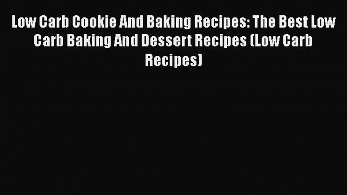 Download Low Carb Cookie And Baking Recipes: The Best Low Carb Baking And Dessert Recipes (Low