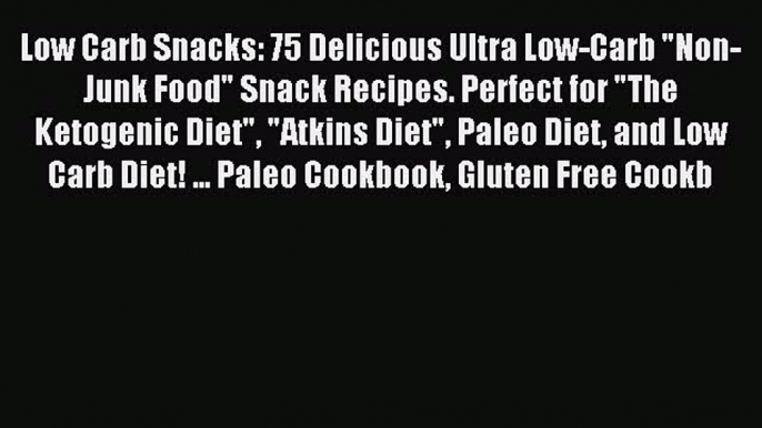 Read Low Carb Snacks: 75 Delicious Ultra Low-Carb Non-Junk Food Snack Recipes. Perfect for