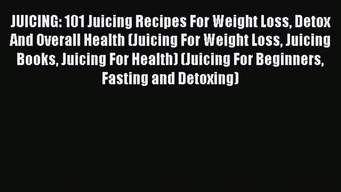 Read JUICING: 101 Juicing Recipes For Weight Loss Detox And Overall Health (Juicing For Weight