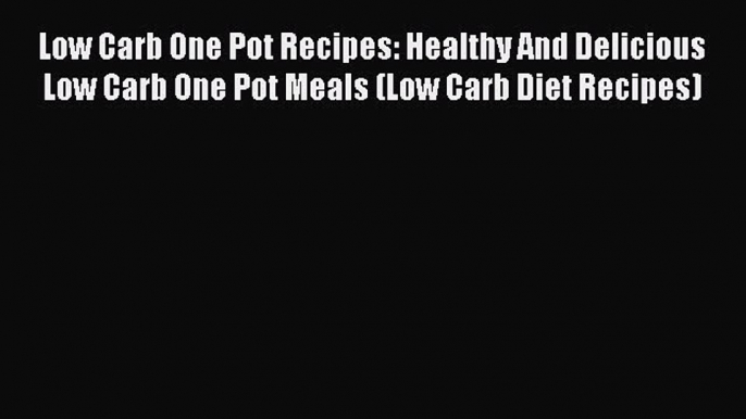 Read Low Carb One Pot Recipes: Healthy And Delicious Low Carb One Pot Meals (Low Carb Diet