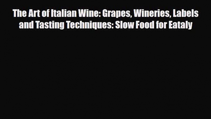 [PDF] The Art of Italian Wine: Grapes Wineries Labels and Tasting Techniques: Slow Food for