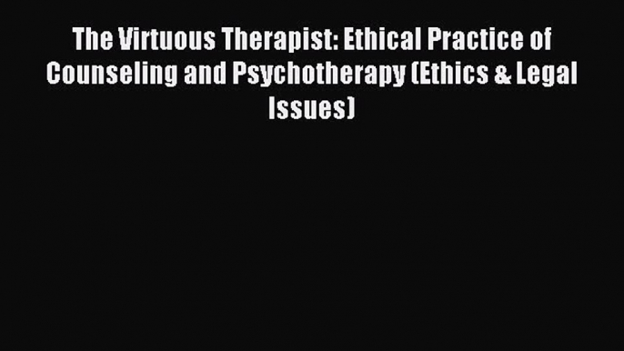 Read The Virtuous Therapist: Ethical Practice of Counseling and Psychotherapy (Ethics & Legal