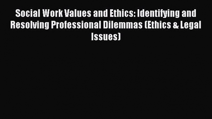 Read Social Work Values and Ethics: Identifying and Resolving Professional Dilemmas (Ethics