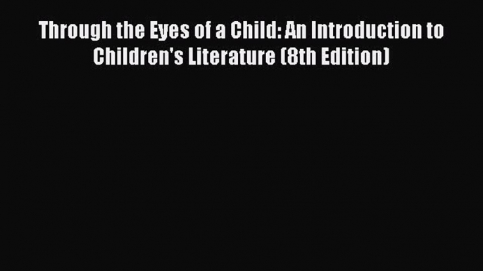 Read Through the Eyes of a Child: An Introduction to Children's Literature (8th Edition) Ebook