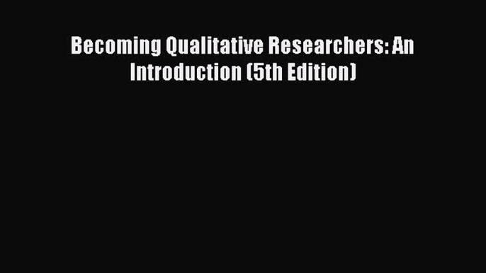 Read Becoming Qualitative Researchers: An Introduction (5th Edition) Ebook Free