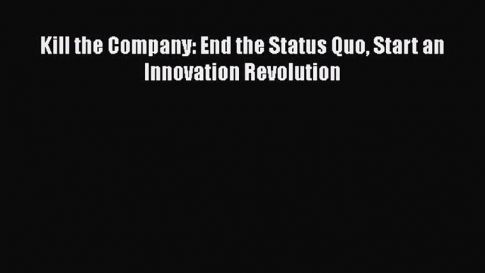 PDF Kill the Company: End the Status Quo Start an Innovation Revolution PDF Book Free