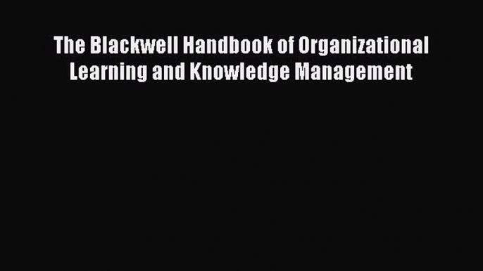 Download The Blackwell Handbook of Organizational Learning and Knowledge Management PDF Book