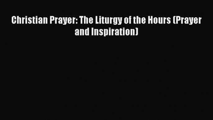 Download Christian Prayer: The Liturgy of the Hours (Prayer and Inspiration) Read Online