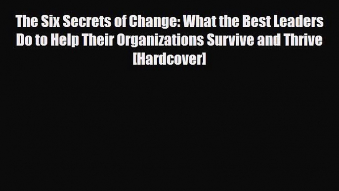 PDF The Six Secrets of Change: What the Best Leaders Do to Help Their Organizations Survive